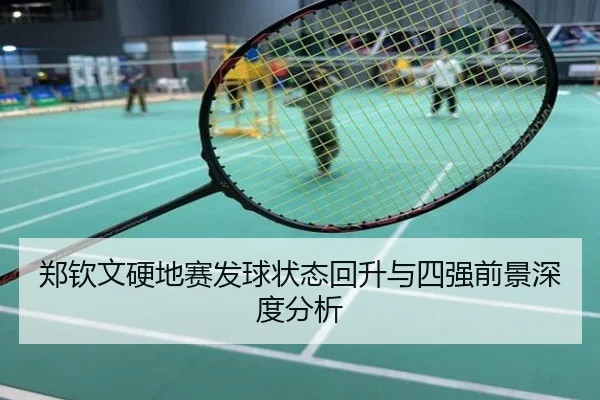 郑钦文硬地赛发球状态回升与四强前景深度分析